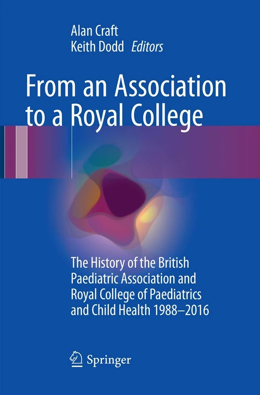 From an Association to a Royal College: The History of the British Paediatric Association and Royal College of Paediatrics and Child Health 1988-2016