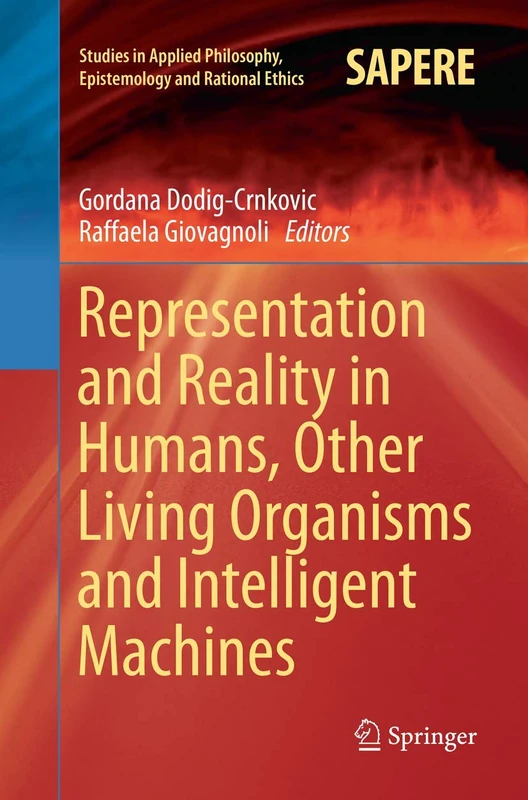 Representation and Reality in Humans, Other Living Organisms and Intelligent Machines: 28 (Studies in Applied Philosophy, Epistemology and Rational Ethics, 28)