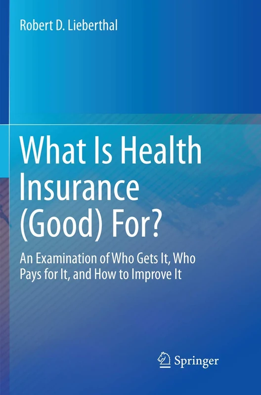 What Is Health Insurance (Good) For?: An Examination of Who Gets It, Who Pays for It, and How to Improve It