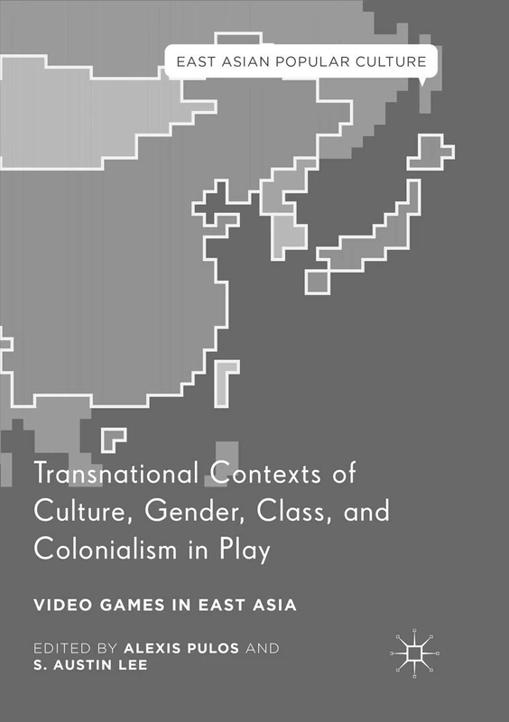 Transnational Contexts of Culture, Gender, Class, and Colonialism in Play: Video Games in East Asia (East Asian Popular Culture)