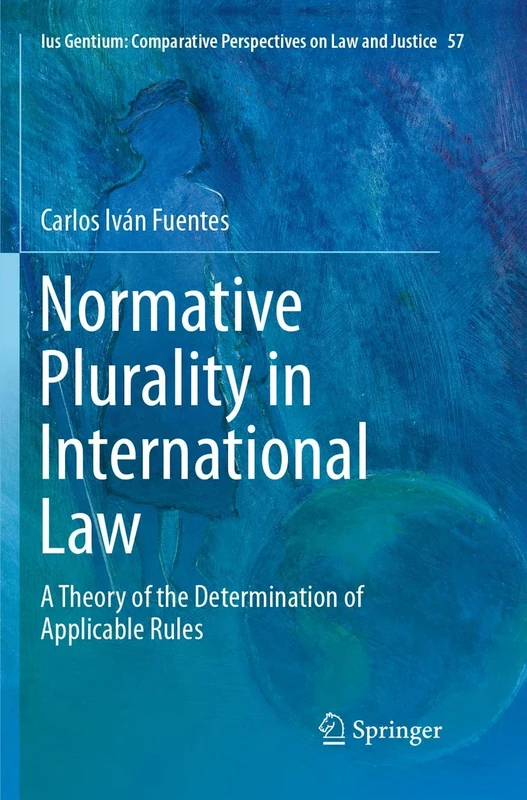 Normative Plurality in International Law: A Theory of the Determination of Applicable Rules: 57 (Ius Gentium: Comparative Perspectives on Law and Justice, 57)