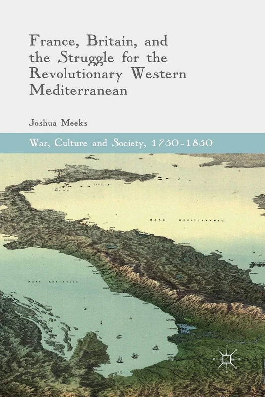 France, Britain, and the Struggle for the Revolutionary Western Mediterranean (War, Culture and Society, 1750–1850)