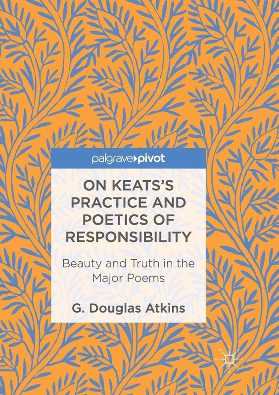 On Keats’s Practice and Poetics of Responsibility: Beauty and Truth in the Major Poems
