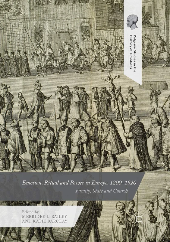 Emotion, Ritual and Power in Europe, 1200–1920: Family, State and Church (Palgrave Studies in the History of Emotions)