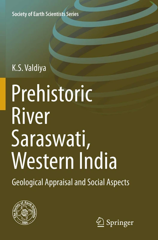 Prehistoric River Saraswati, Western India: Geological Appraisal and Social Aspects (Society of Earth Scientists Series)