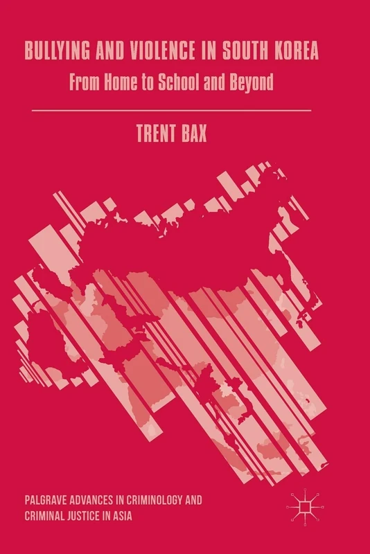 Bullying and Violence in South Korea: From Home to School and Beyond (Palgrave Advances in Criminology and Criminal Justice in Asia)