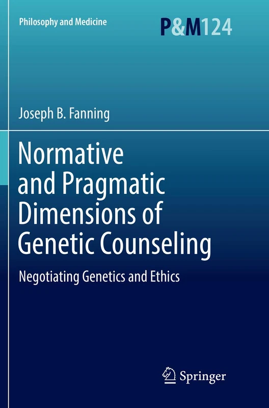 Normative and Pragmatic Dimensions of Genetic Counseling: Negotiating Genetics and Ethics: 124 (Philosophy and Medicine, 124)