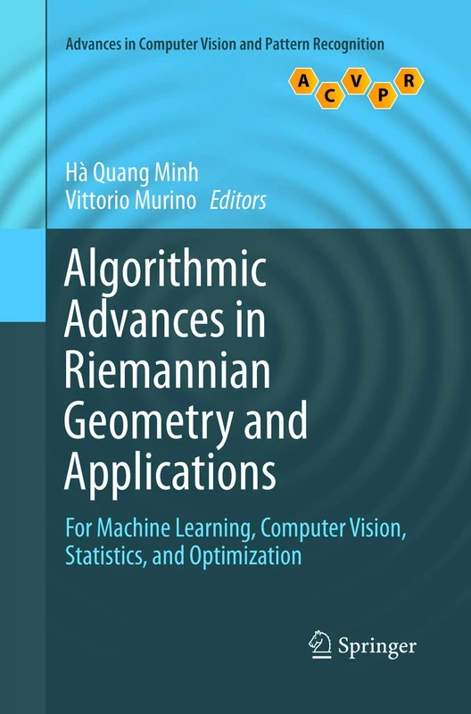 Algorithmic Advances in Riemannian Geometry and Applications: For Machine Learning, Computer Vision, Statistics, and Optimization (Advances in Computer Vision and Pattern Recognition)