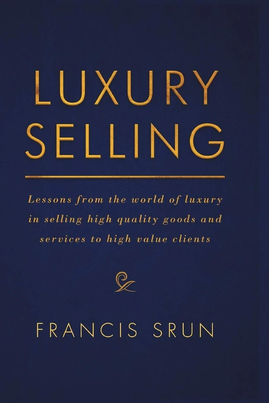Luxury Selling: Lessons from the world of luxury in selling high quality goods and services to high value clients