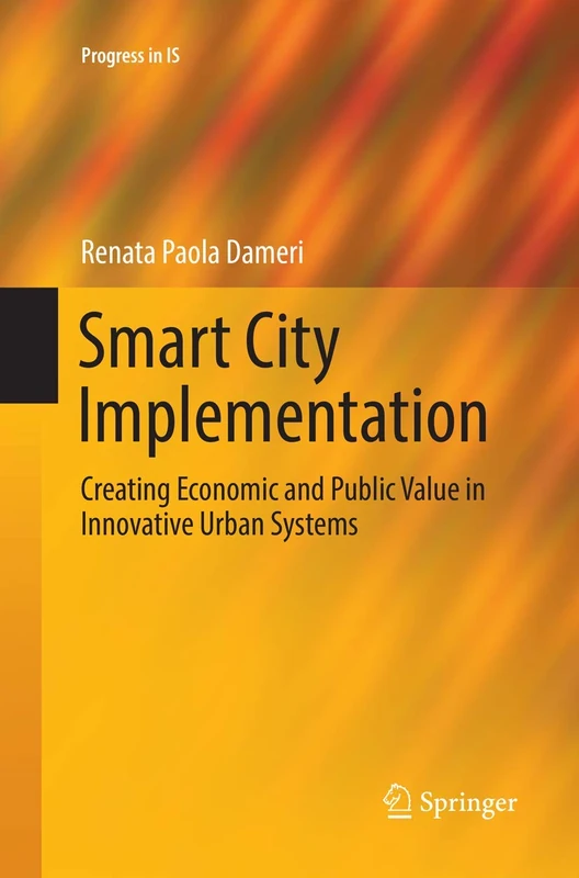 Smart City Implementation: Creating Economic and Public Value in Innovative Urban Systems (Progress in IS)