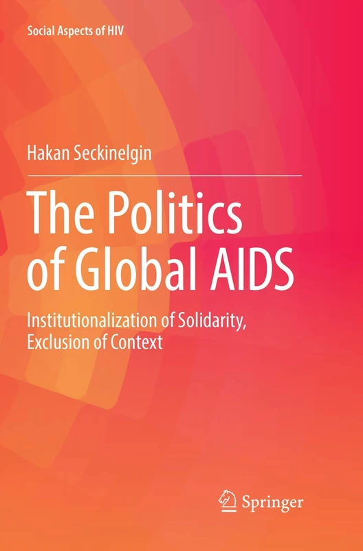 The Politics of Global AIDS: Institutionalization of Solidarity, Exclusion of Context: 3 (Social Aspects of HIV, 3)