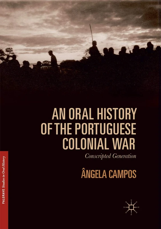 An Oral History of the Portuguese Colonial War: Conscripted Generation (Palgrave Studies in Oral History)