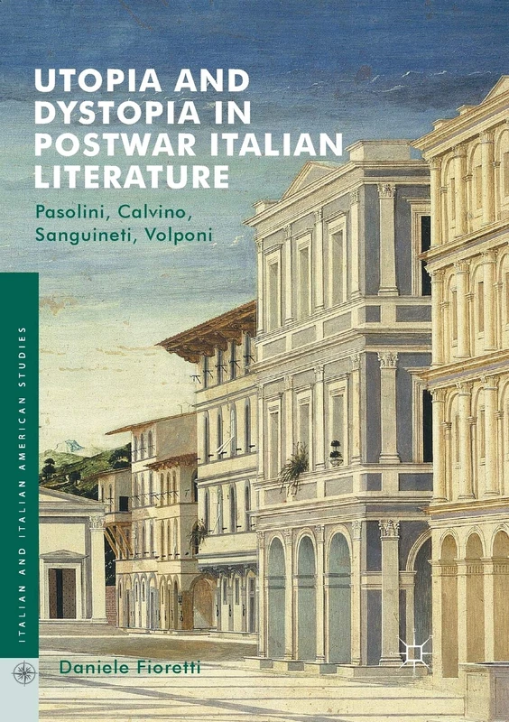 Utopia and Dystopia in Postwar Italian Literature: Pasolini, Calvino, Sanguineti, Volponi (Italian and Italian American Studies)