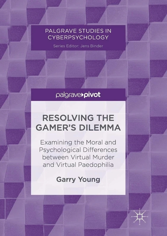 Resolving the Gamer’s Dilemma: Examining the Moral and Psychological Differences between Virtual Murder and Virtual Paedophilia (Palgrave Studies in Cyberpsychology)