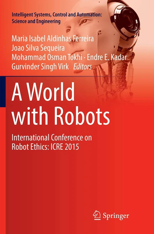 A World with Robots: International Conference on Robot Ethics: ICRE 2015: 84 (Intelligent Systems, Control and Automation: Science and Engineering, 84)