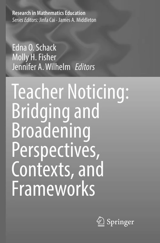 Teacher Noticing: Bridging and Broadening Perspectives, Contexts, and Frameworks (Research in Mathematics Education)