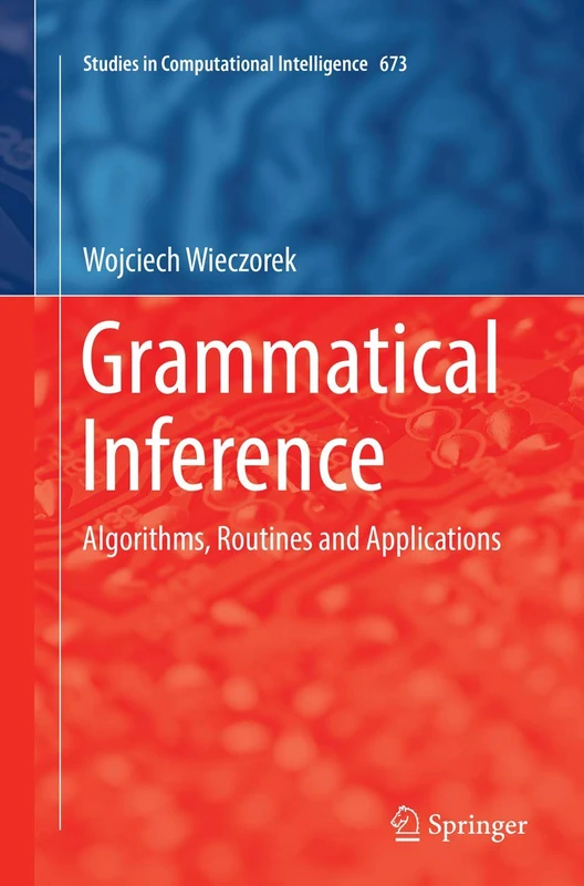 Grammatical Inference: Algorithms, Routines and Applications: 673 (Studies in Computational Intelligence, 673)