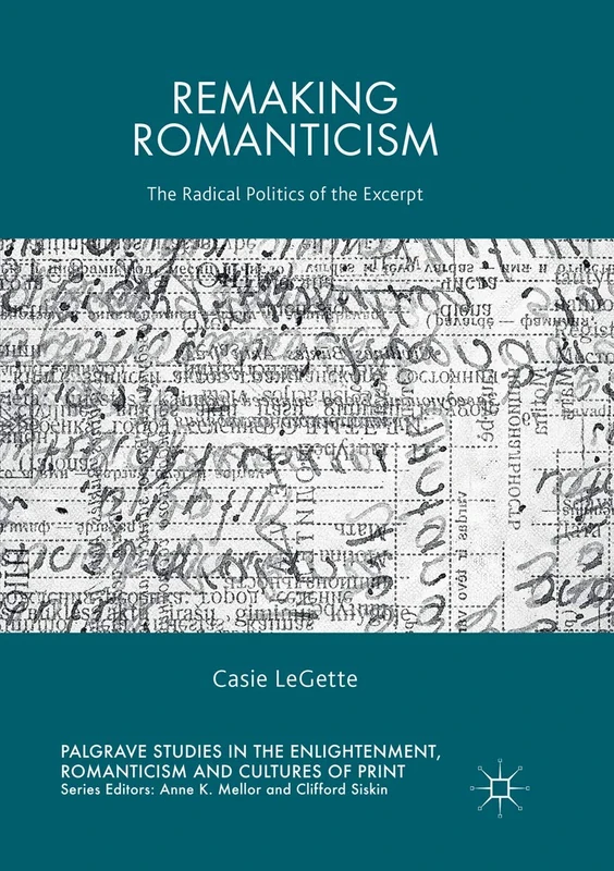 Remaking Romanticism: The Radical Politics of the Excerpt (Palgrave Studies in the Enlightenment, Romanticism and Cultures of Print)