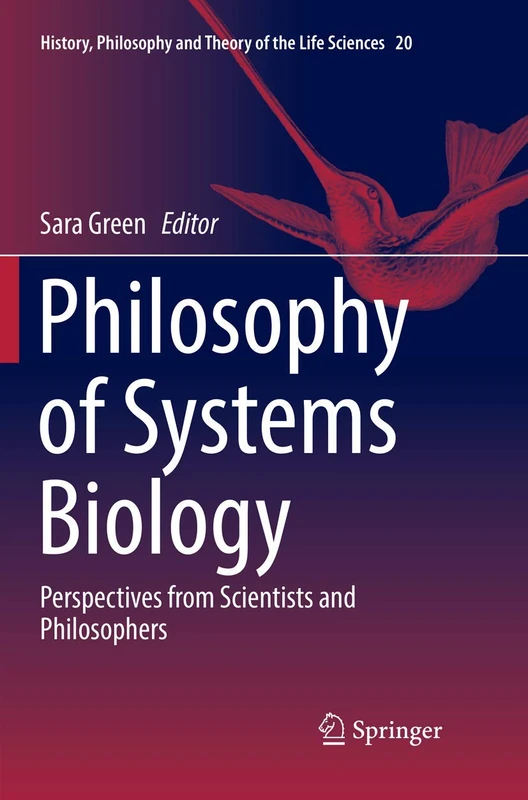 Philosophy of Systems Biology: Perspectives from Scientists and Philosophers: 20 (History, Philosophy and Theory of the Life Sciences, 20)