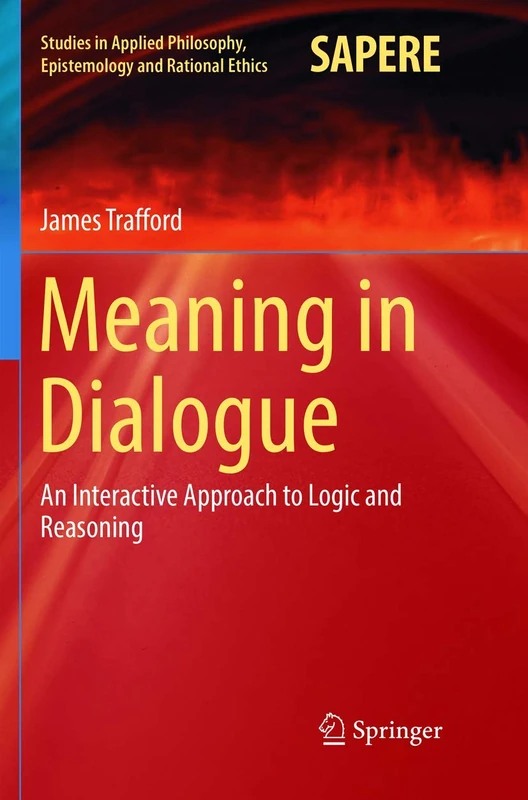 Meaning in Dialogue: An Interactive Approach to Logic and Reasoning: 33 (Studies in Applied Philosophy, Epistemology and Rational Ethics, 33)