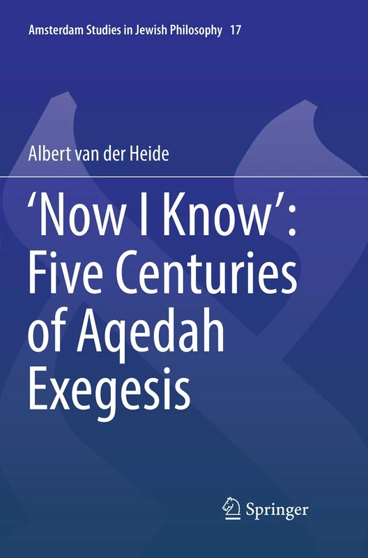 ‘Now I Know’: Five Centuries of Aqedah Exegesis: 17 (Amsterdam Studies in Jewish Philosophy, 17)