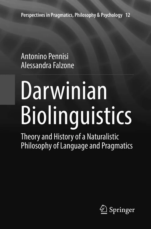 Darwinian Biolinguistics: Theory and History of a Naturalistic Philosophy of Language and Pragmatics: 12 (Perspectives in Pragmatics, Philosophy & Psychology, 12)