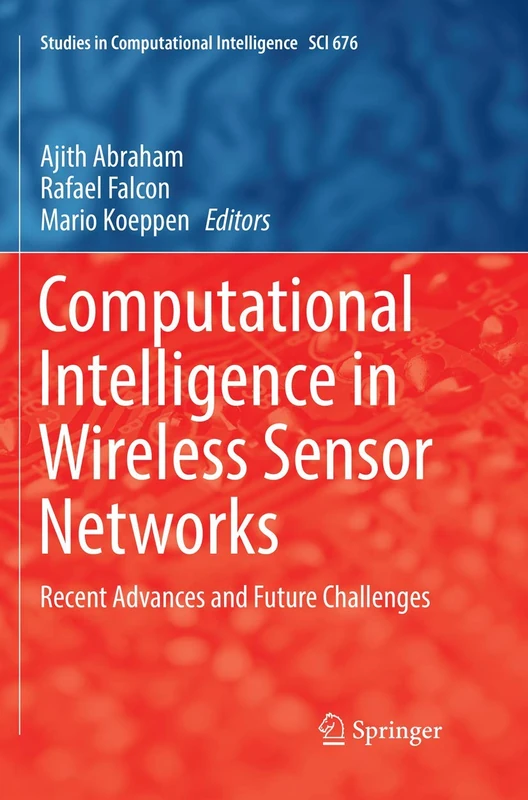 Computational Intelligence in Wireless Sensor Networks: Recent Advances and Future Challenges: 676 (Studies in Computational Intelligence, 676)
