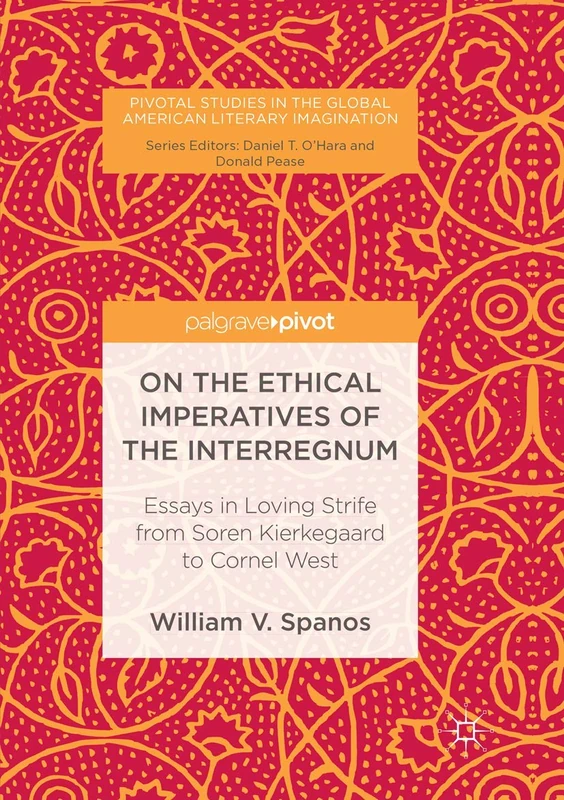 On the Ethical Imperatives of the Interregnum: Essays in Loving Strife from Soren Kierkegaard to Cornel West (Pivotal Studies in the Global American Literary Imagination)