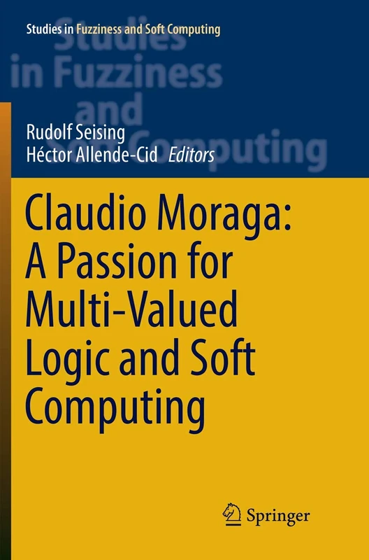 Claudio Moraga: A Passion for Multi-Valued Logic and Soft Computing: 349 (Studies in Fuzziness and Soft Computing, 349)
