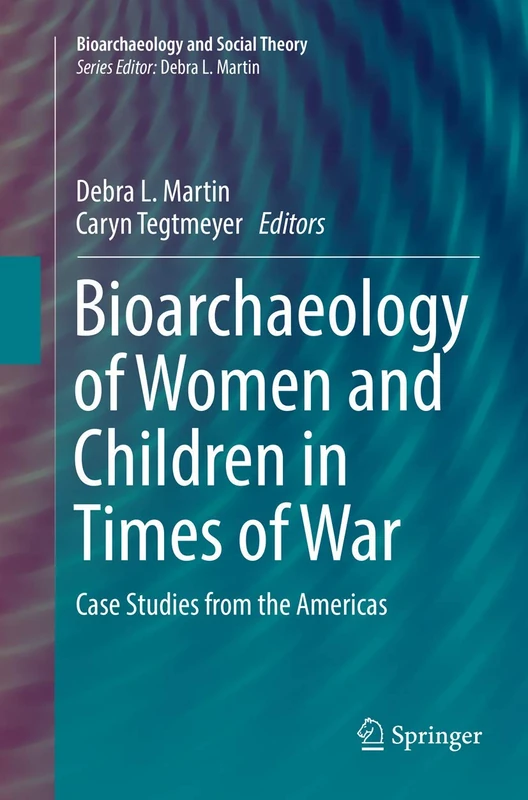 Bioarchaeology of Women and Children in Times of War: Case Studies from the Americas (Bioarchaeology and Social Theory)