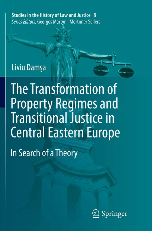 The Transformation of Property Regimes and Transitional Justice in Central Eastern Europe: In Search of a Theory: 8 (Studies in the History of Law and Justice, 8)
