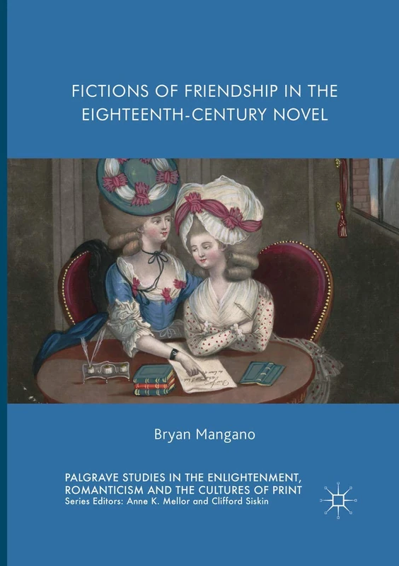 Fictions of Friendship in the Eighteenth-Century Novel (Palgrave Studies in the Enlightenment, Romanticism and Cultures of Print)