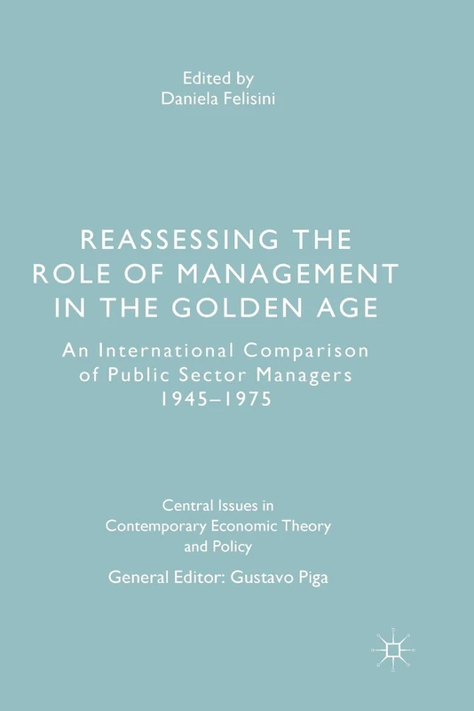 Reassessing the Role of Management in the Golden Age: An International Comparison of Public Sector Managers 1945–1975 (Central Issues in Contemporary Economic Theory and Policy)