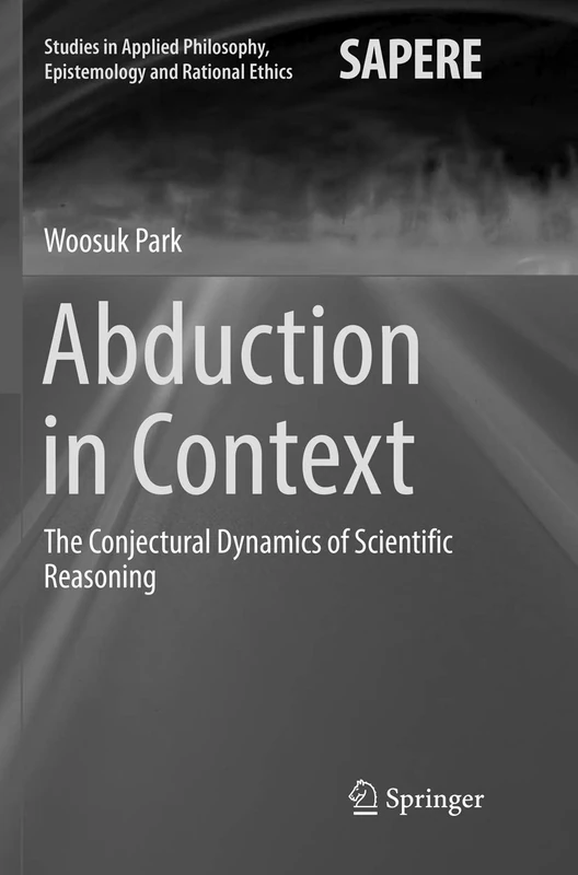 Abduction in Context: The Conjectural Dynamics of Scientific Reasoning: 32 (Studies in Applied Philosophy, Epistemology and Rational Ethics, 32)