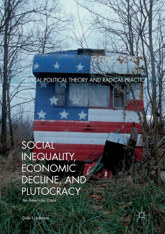 Social Inequality, Economic Decline, and Plutocracy: An American Crisis (Critical Political Theory and Radical Practice)