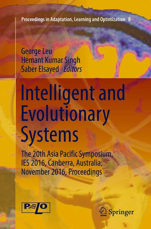 Intelligent and Evolutionary Systems: The 20th Asia Pacific Symposium, IES 2016, Canberra, Australia, November 2016, Proceedings: 8 (Proceedings in Adaptation, Learning and Optimization, 8)