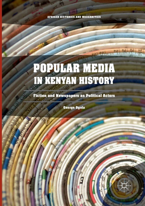 Popular Media in Kenyan History: Fiction and Newspapers as Political Actors (African Histories and Modernities)