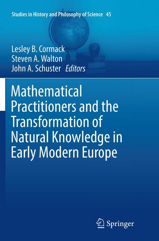Mathematical Practitioners and the Transformation of Natural Knowledge in Early Modern Europe: 45 (Studies in History and Philosophy of Science, 45)
