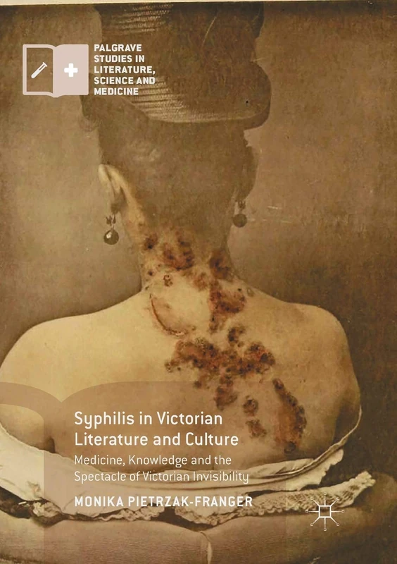 Syphilis in Victorian Literature and Culture: Medicine, Knowledge and the Spectacle of Victorian Invisibility (Palgrave Studies in Literature, Science and Medicine)
