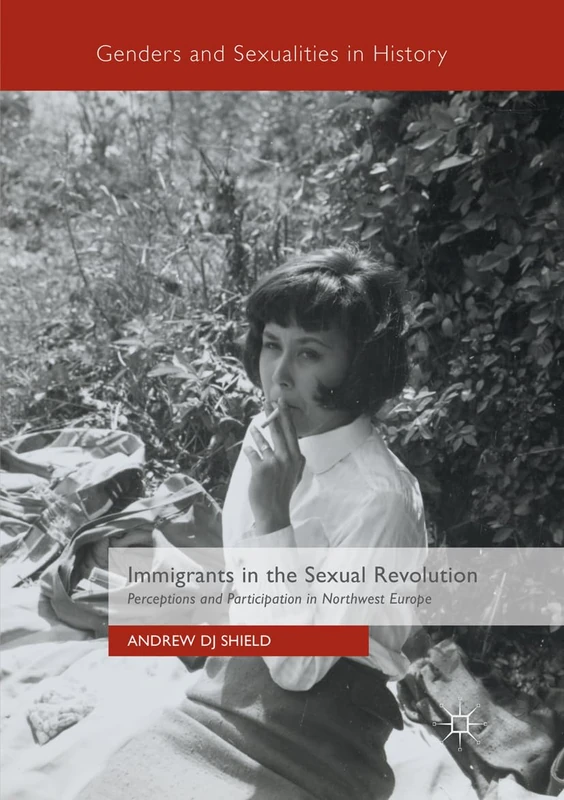 Immigrants in the Sexual Revolution: Perceptions and Participation in Northwest Europe (Genders and Sexualities in History)