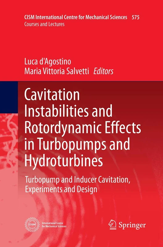 Cavitation Instabilities and Rotordynamic Effects in Turbopumps and Hydroturbines: Turbopump and Inducer Cavitation, Experiments and Design: 575 (CISM ... Centre for Mechanical Sciences, 575)