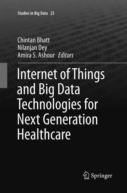 Internet of Things and Big Data Technologies for Next Generation Healthcare: 23 (Studies in Big Data, 23)