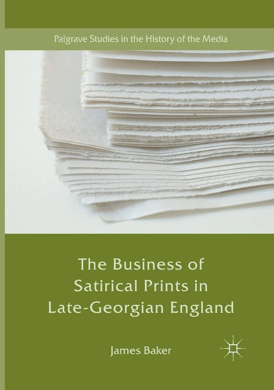 The Business of Satirical Prints in Late-Georgian England (Palgrave Studies in the History of the Media)