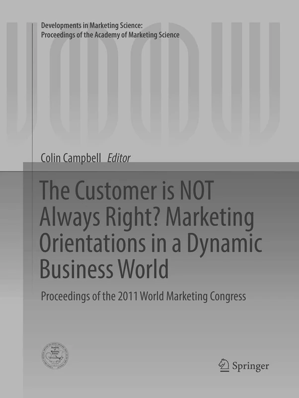 The Customer is NOT Always Right? Marketing Orientations in a Dynamic Business World: Proceedings of the 2011 World Marketing Congress (Developments ... of the Academy of Marketing Science)
