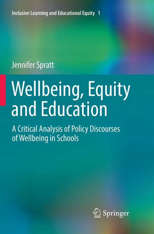 Wellbeing, Equity and Education: A Critical Analysis of Policy Discourses of Wellbeing in Schools: 1 (Inclusive Learning and Educational Equity, 1)