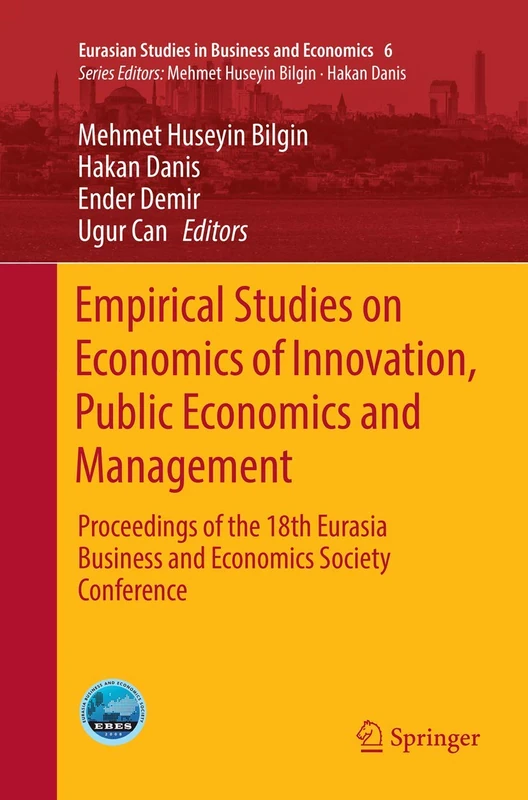 Empirical Studies on Economics of Innovation, Public Economics and Management: Proceedings of the 18th Eurasia Business and Economics Society ... Studies in Business and Economics, 6)