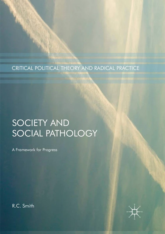 Society and Social Pathology: A Framework for Progress (Critical Political Theory and Radical Practice)
