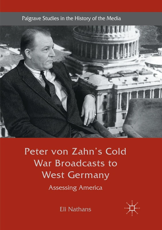 Peter von Zahn's Cold War Broadcasts to West Germany: Assessing America (Palgrave Studies in the History of the Media)