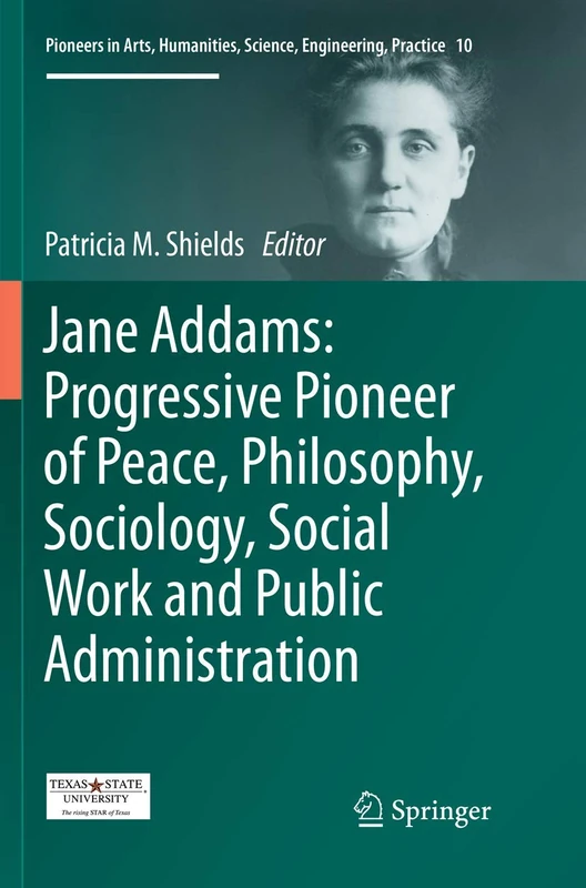 Jane Addams: Progressive Pioneer of Peace, Philosophy, Sociology, Social Work and Public Administration: 10 (Pioneers in Arts, Humanities, Science, Engineering, Practice, 10)