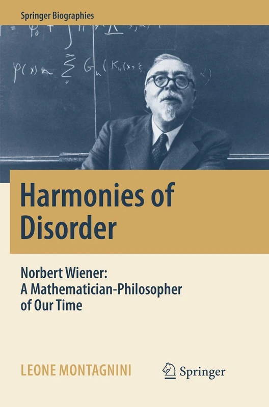 Harmonies of Disorder: Norbert Wiener: A Mathematician-Philosopher of Our Time (Springer Biographies)